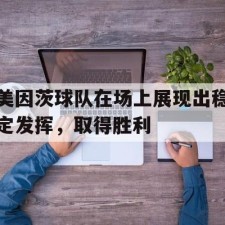 爱游戏网页版-美因茨球队在场上展现出稳定发挥，取得胜利()